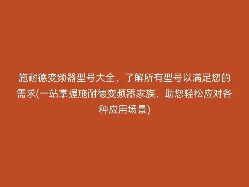 施耐德变频器型号大全，了解所有型号以满足您的需求(一站掌握施耐德变频器家族，助您轻松应对各种应用场景)