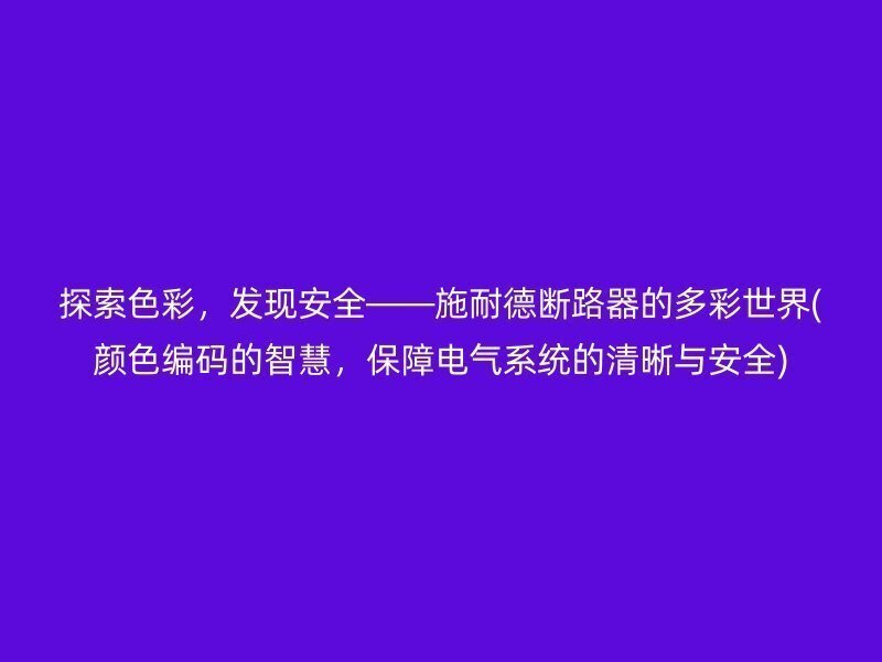 探索色彩，发现安全——施耐德断路器的多彩世界(颜色编码的智慧，保障电气系统的清晰与安全)