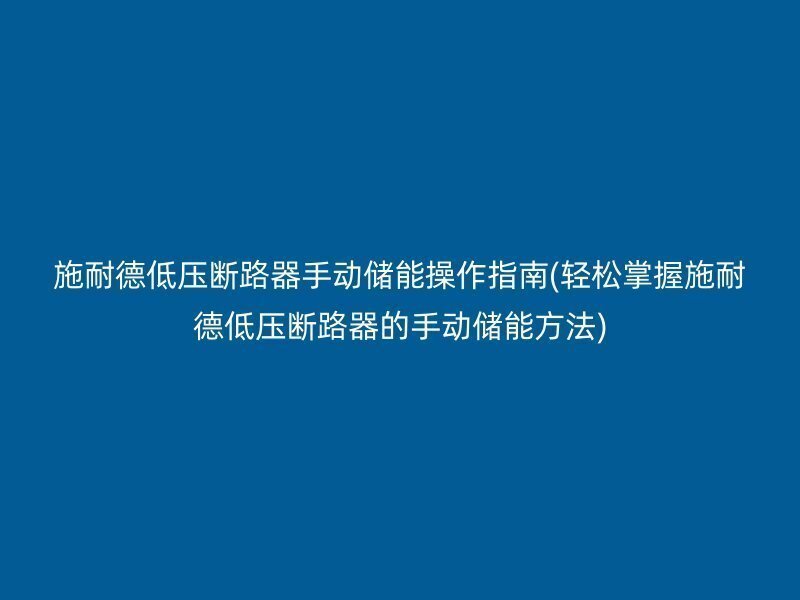 施耐德低压断路器手动储能操作指南(轻松掌握施耐德低压断路器的手动储能方法)