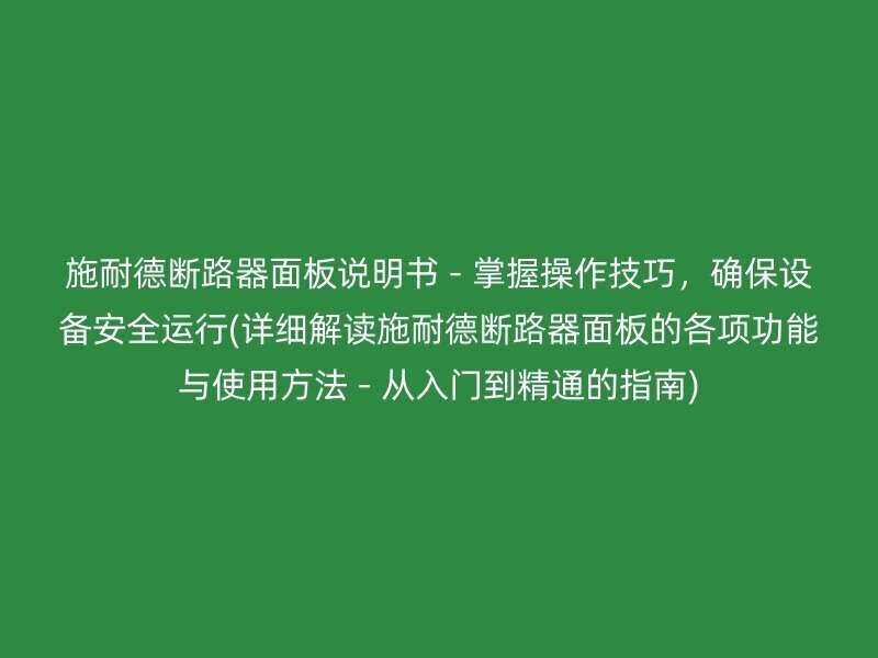 施耐德断路器面板说明书 - 掌握操作技巧，确保设备安全运行(详细解读施耐德断路器面板的各项功能与使用方法 - 从入门到精通的指南)